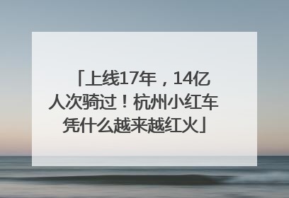 上线17年，14亿人次骑过！杭州小红车凭什么越来越红火