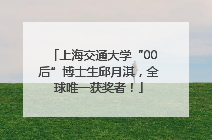 上海交通大学“00后”博士生邱月淇，全球唯一获奖者！