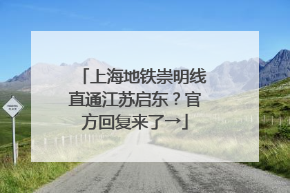上海地铁崇明线直通江苏启东？官方回复来了→