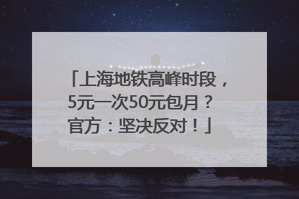 上海地铁高峰时段，5元一次50元包月？官方：坚决反对！