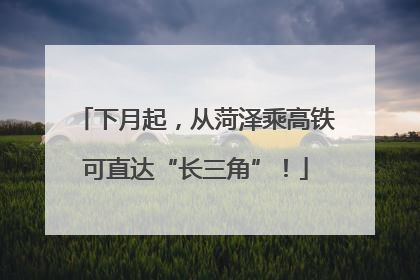 下月起，从菏泽乘高铁可直达“长三角”！