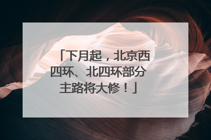 下月起，北京西四环、北四环部分主路将大修！