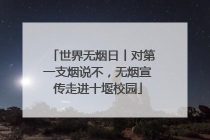 世界无烟日丨对第一支烟说不，无烟宣传走进十堰校园