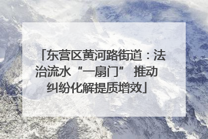 东营区黄河路街道：法治流水“一扇门” 推动纠纷化解提质增效