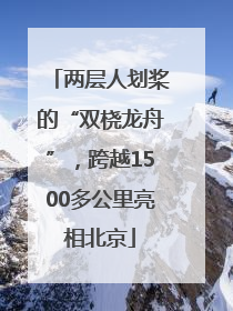 两层人划桨的“双桡龙舟”，跨越1500多公里亮相北京