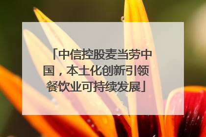 中信控股麦当劳中国，本土化创新引领餐饮业可持续发展
