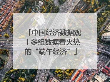 中国经济数据观丨多组数据看火热的“端午经济”