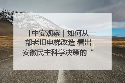 中安观察｜如何从一部老旧电梯改造 看出安徽民主科学决策的“高分秘诀”？