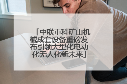 中联重科矿山机械成套设备重磅发布引领大型化电动化无人化新未来