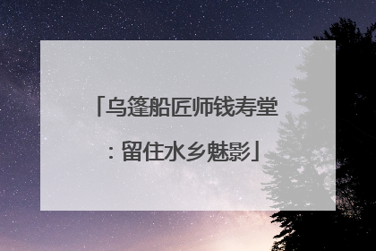 乌篷船匠师钱寿堂：留住水乡魅影
