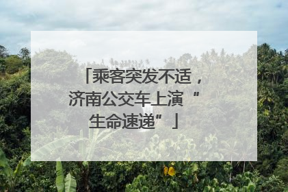 乘客突发不适，济南公交车上演“生命速递”