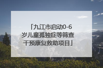 九江市启动0-6岁儿童孤独症等筛查干预康复救助项目
