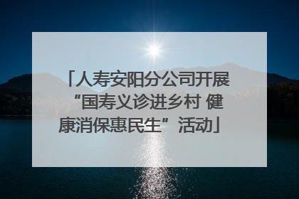人寿安阳分公司开展“国寿义诊进乡村 健康消保惠民生”活动