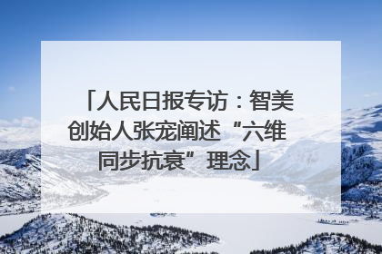 人民日报专访：智美创始人张宠阐述“六维同步抗衰”理念