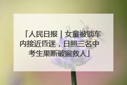 人民日报｜女童被锁车内接近昏迷，日照三名中考生果断破窗救人