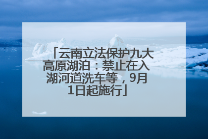 云南立法保护九大高原湖泊:禁止在入湖河道洗车等,9月1日起施行