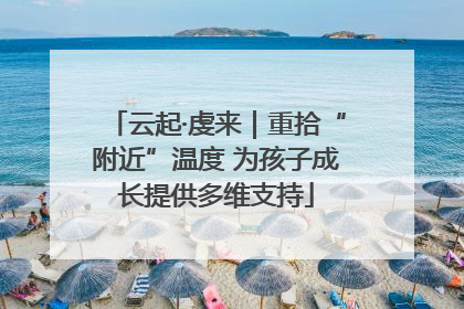 云起·虔来｜重拾“附近”温度 为孩子成长提供多维支持