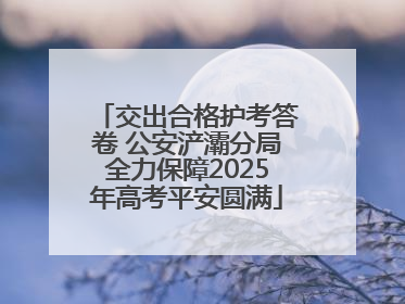 交出合格护考答卷 公安浐灞分局全力保障2025年高考平安圆满
