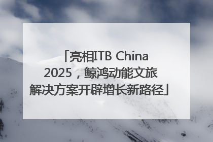 亮相ITB China 2025，鲸鸿动能文旅解决方案开辟增长新路径