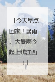 今天早点回家！暴雨、大暴雨今起上线江西！