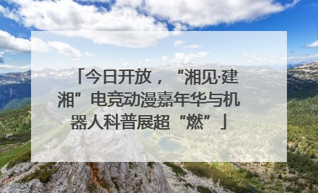 今日开放，“湘见·建湘”电竞动漫嘉年华与机器人科普展超“燃”