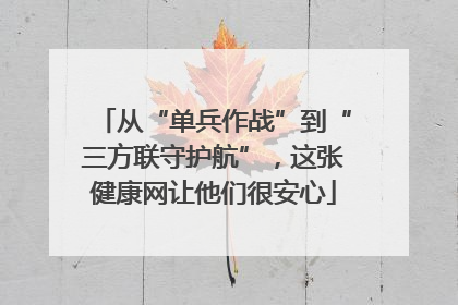 从“单兵作战”到“三方联守护航”，这张健康网让他们很安心