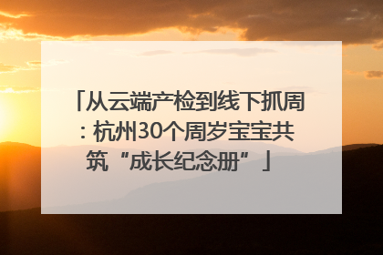 从云端产检到线下抓周：杭州30个周岁宝宝共筑“成长纪念册”