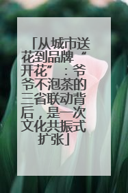 从城市送花到品牌“开花”：爷爷不泡茶的三省联动背后，是一次文化共振式扩张