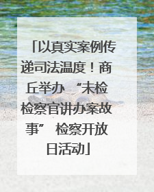 以真实案例传递司法温度！商丘举办 “未检检察官讲办案故事” 检察开放日活动