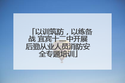 以训筑防，以练备战 宜宾十二中开展后勤从业人员消防安全专题培训