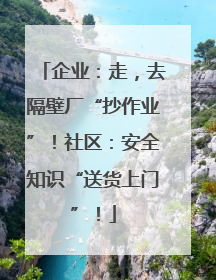 企业：走，去隔壁厂“抄作业”！社区：安全知识“送货上门”！