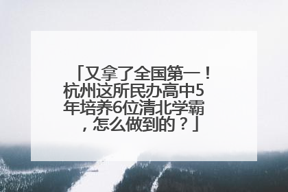 又拿了全国第一！杭州这所民办高中5年培养6位清北学霸，怎么做到的？