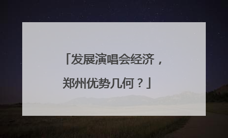 发展演唱会经济，郑州优势几何？