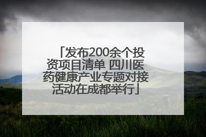 发布200余个投资项目清单 四川医药健康产业专题对接活动在成都举行