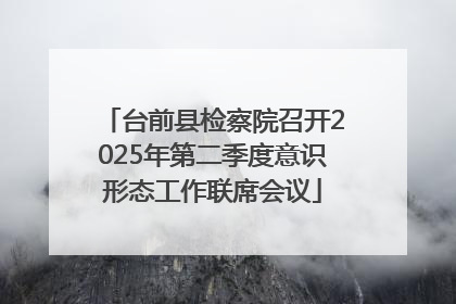 台前县检察院召开2025年第二季度意识形态工作联席会议