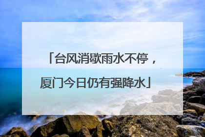 台风消歇雨水不停，厦门今日仍有强降水