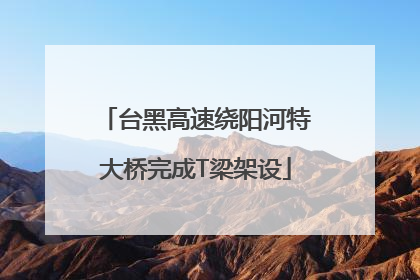 台黑高速绕阳河特大桥完成T梁架设