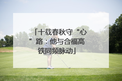 十载春秋守“心”路：他与合福高铁同频脉动
