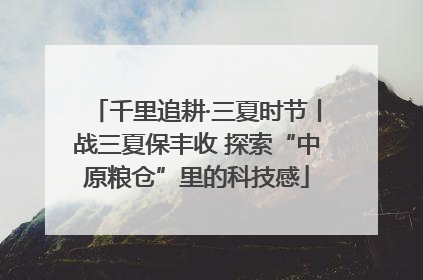 千里追耕·三夏时节丨战三夏保丰收 探索“中原粮仓”里的科技感