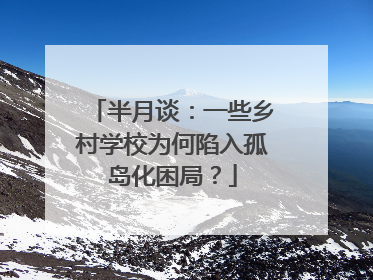 半月谈：一些乡村学校为何陷入孤岛化困局？