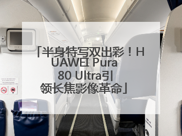 半身特写双出彩！HUAWEI Pura 80 Ultra引领长焦影像革命