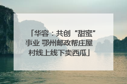 华容：共创“甜蜜”事业 鄂州邮政帮庄屋村线上线下卖西瓜