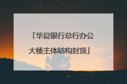 华夏银行总行办公大楼主体结构封顶