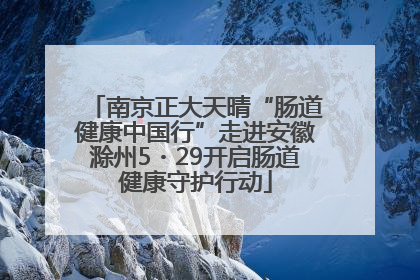 南京正大天晴“肠道健康中国行”走进安徽滁州5・29开启肠道健康守护行动