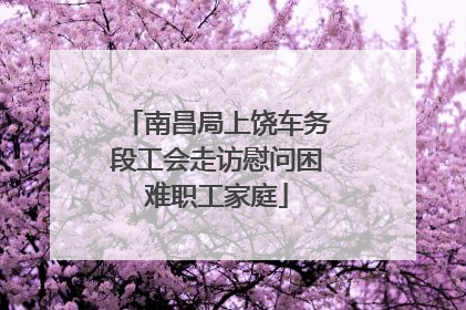 南昌局上饶车务段工会走访慰问困难职工家庭