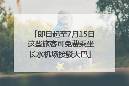 即日起至7月15日 这些旅客可免费乘坐长水机场接驳大巴