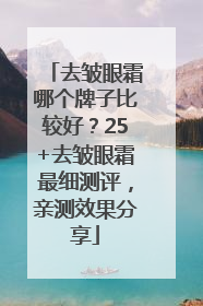 去皱眼霜哪个牌子比较好？25+去皱眼霜最细测评，亲测效果分享