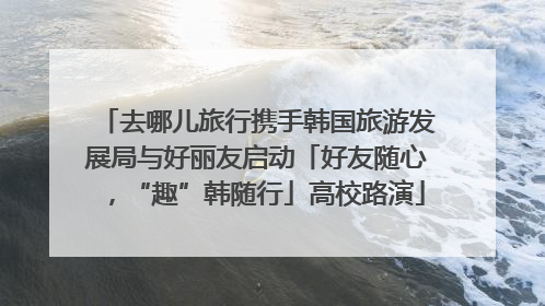 去哪儿旅行携手韩国旅游发展局与好丽友启动「好友随心，“趣”韩随行」高校路演