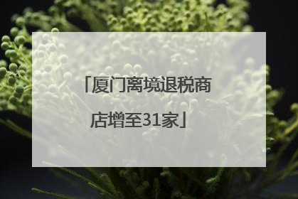厦门离境退税商店增至31家