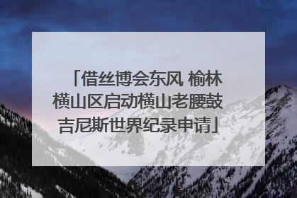 借丝博会东风 榆林横山区启动横山老腰鼓吉尼斯世界纪录申请